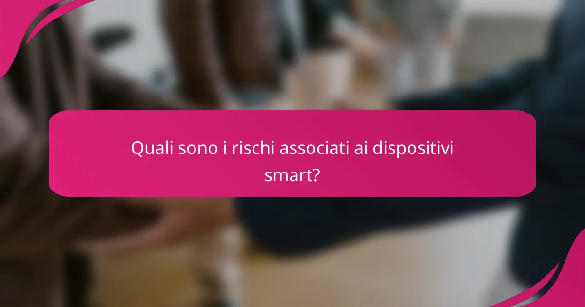 Quali sono i rischi associati ai dispositivi smart?